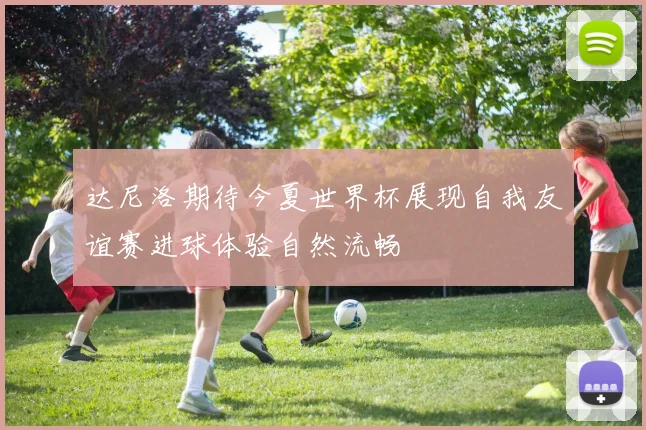 达尼洛期待今夏世界杯展现自我友谊赛进球体验自然流畅