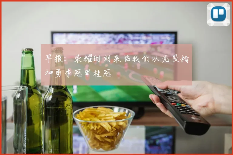 早报：荣耀时刻来临我们以无畏精神勇夺冠军桂冠
