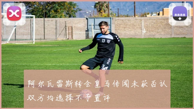 阿尔瓦雷斯转会皇马传闻未获否认双方均选择不予置评