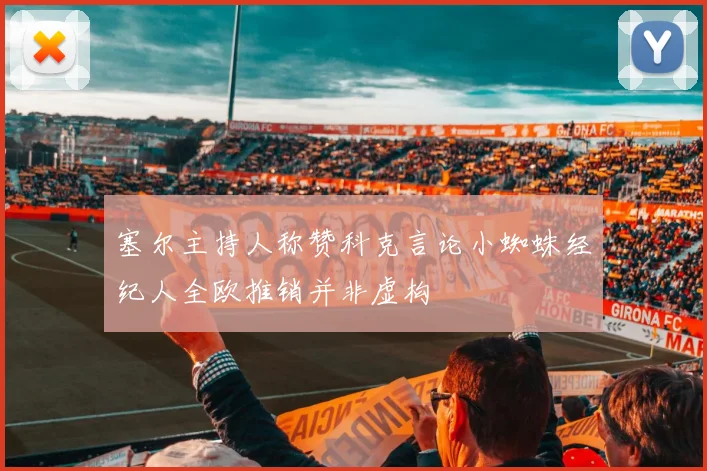塞尔主持人称赞科克言论小蜘蛛经纪人全欧推销并非虚构