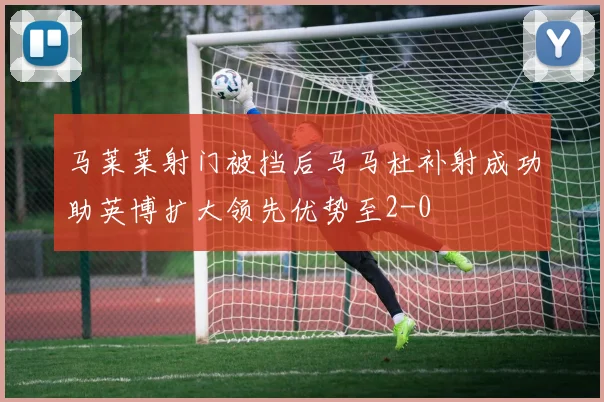 马莱莱射门被挡后马马杜补射成功助英博扩大领先优势至2-0